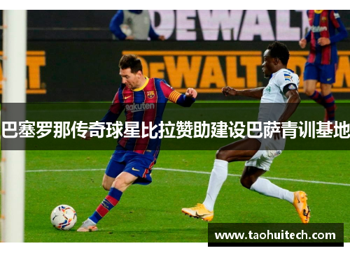 巴塞罗那传奇球星比拉赞助建设巴萨青训基地
