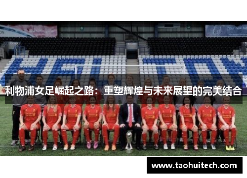利物浦女足崛起之路：重塑辉煌与未来展望的完美结合