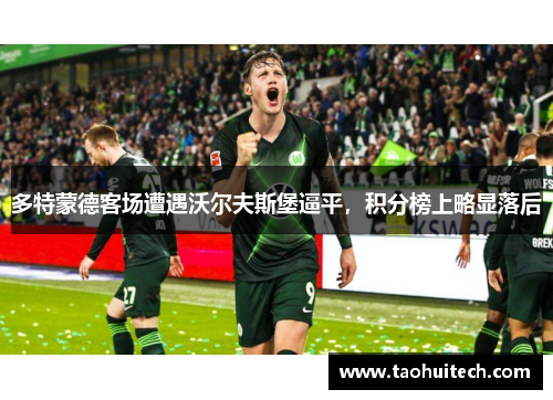 多特蒙德客场遭遇沃尔夫斯堡逼平，积分榜上略显落后