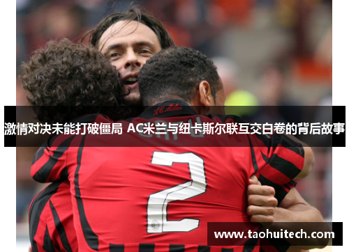 激情对决未能打破僵局 AC米兰与纽卡斯尔联互交白卷的背后故事