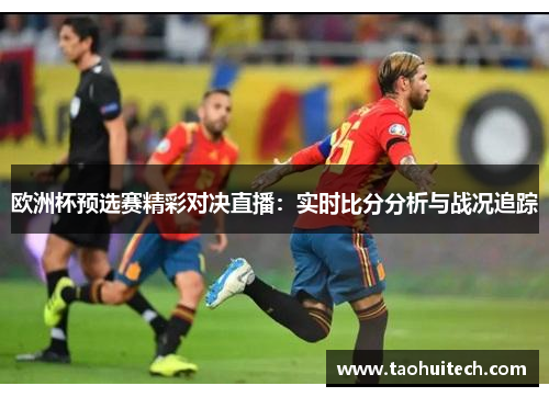欧洲杯预选赛精彩对决直播：实时比分分析与战况追踪