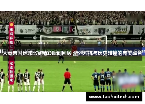 大秦帝国足球比赛精彩瞬间回顾 激烈对抗与历史碰撞的完美融合