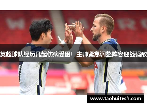 英超球队经历几起伤病受困！主帅紧急调整阵容迎战强敌