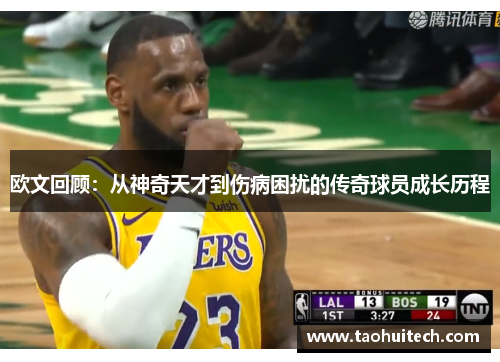 欧文回顾：从神奇天才到伤病困扰的传奇球员成长历程