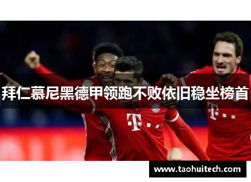 拜仁慕尼黑德甲领跑不败依旧稳坐榜首