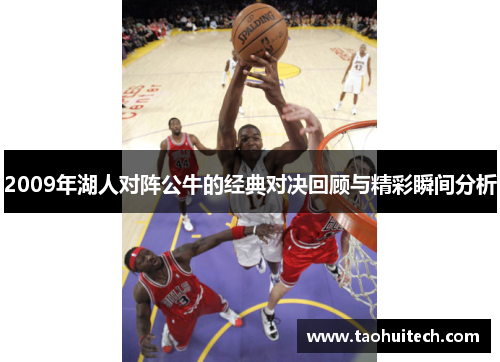 2009年湖人对阵公牛的经典对决回顾与精彩瞬间分析