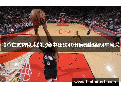 哈登在对阵魔术的比赛中狂砍40分展现超级明星风采