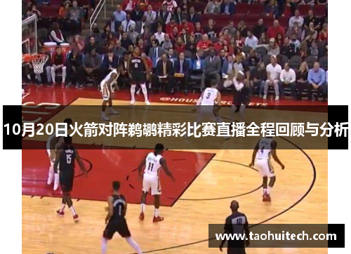 10月20日火箭对阵鹈鹕精彩比赛直播全程回顾与分析