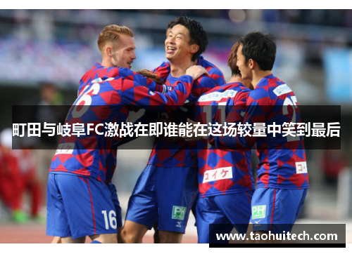 町田与岐阜FC激战在即谁能在这场较量中笑到最后