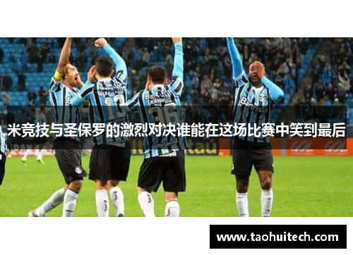 米竞技与圣保罗的激烈对决谁能在这场比赛中笑到最后