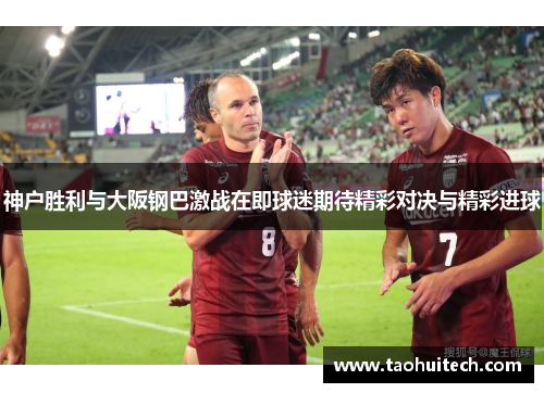 神户胜利与大阪钢巴激战在即球迷期待精彩对决与精彩进球