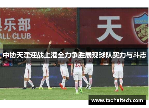 中协天津迎战上港全力争胜展现球队实力与斗志