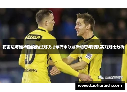 布雷达与维特斯的激烈对决揭示荷甲联赛新动态与球队实力对比分析